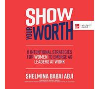 Show Your Worth: 8 Intentional Strategies for Women to Emerge As Leaders at Work
