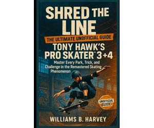 Shred the Line: The Ultimate Unofficial Guide to Tony Hawk’s Pro Skater™ 3 + 4: Master Every Park, Trick, and Challenge in the Remastered Skating Phenomenon