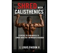 Shred with Calisthenics: 12 Weeks to Lean Muscle & Lower Body Fat-No Weights Required