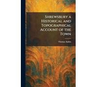 Shrewsbury a Historical and Topographical Account of the Town