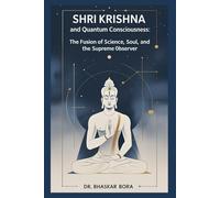 Shri Krishna and Quantum Consciousness: The Fusion of Science, Soul, and the Supreme Observer: A Scientific and Philosophical Exploration of Krishna, Consciousness, and the Quantum Universe