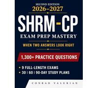 SHRM-CP Exam Prep Mastery: When Two Answers Look Right: The Complete SHRM-CP Study Guide 2026-2027 1,300+ Practice Questions, 9 Full-Length Exams, and Detailed Answer Explanations