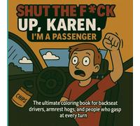 Shut the F*ck Up, Karen - I’m a Passenger: The Stress-Relief Coloring Book for Backseat Drivers, Armrest Hogs & People Who Gasp at Every Turn