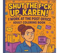 Shut the F*ck Up, Karen! - I Work at the Post Office: A Hilarious Coloring Book for Postal Workers Who Need to Vent