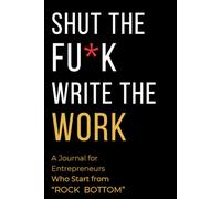 Shut the F*ck, Write the Work: A 90-Day Action Journal for Entrepreneurs Rising from Rock Bottom