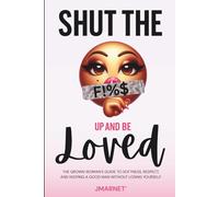 Shut The F!%$ Up And Be Loved: The Grown Woman’s Guide to Softness, Respect, and Keeping a Good Man Without Losing Yourself