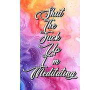 Shut the Fuck Up, I’m Meditating: A Journal for Finding Calm (Eventually)