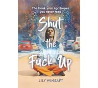Shut the Fuck Up: The book your ego hopes you never read