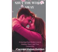 SHUT THE WORLD AWAY: A Journey from Broken Love to Healing, Peace, and True Connection