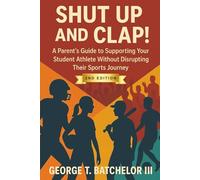 Shut Up and Clap!: A Parent’s Guide to Supporting Your Student Athlete Without Disrupting Their Sports Journey 2nd edition