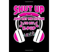 Shut Up And Let Me Listen To My K-Pop: K-Pop Composition Notebook, Lined Journal, Or Diary For Korean Pop Lovers