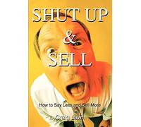 Shut Up and Sell: How to Say Less and Sell More