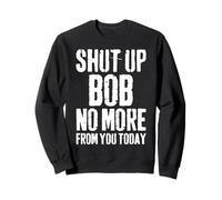 Shut Up Bob No More from You Today Prénom personnalisé Sweatshirt