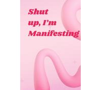 Shut up,I'm manifesting