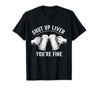 Shut Up Liver You're Fine Shirt Funny Drinking T-Shirt