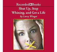 Shut Up, Stop Whining, and Get a Life: A Kick-Butt Approach to a Better Life