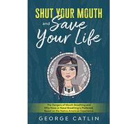 Shut Your Mouth and Save Your Life: The Dangers of Mouth Breathing and Why Nose or Nasal Breathing is Preferred, Based on the Native American Experience (Annotated)
