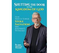 Shutting the Door to the Kingdom of God: How Watch Tower Stole Salvation from Jehovah’s Witnesses