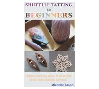 SHUTTLE TATTING FOR BEGINNERS: A Beginners Step By Step Approach On How To Shuttle Tat With Pictorial Illustration And Project.