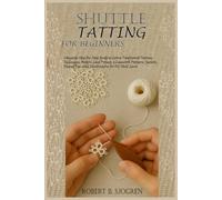 SHUTTLE TATTING FOR BEGINNERS: Complete Step-by-Step Guide to Learn Traditional Tatting Technique, Modern Lace Project, & Lacework Pattern, Jewelry, Thread Tips with Illustrations for All Skill Level