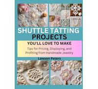 SHUTTLE TATTING PROJECTS YOU’LL LOVE TO MAKE: Elegant Lace Patterns Using Classic Tatting Techniques