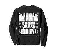 Si Aimer Le Badminton Est Un Crime Je suis Coupable Sweatshirt
