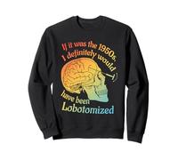 Si c'était Les années 1950, j'aurais certainement été lobotomisé Sweatshirt