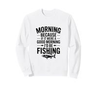 Si c'était Un Bon Matin, Je Serais à la pêche Sweatshirt