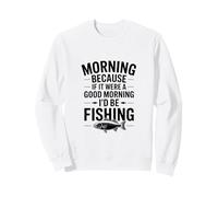 Si c'était Un Bon Matin, Je Serais à la pêche Sweatshirt