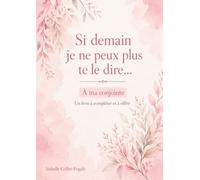 Si demain je ne peux plus te le dire...: A ma conjointe