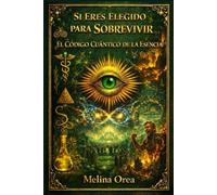 SI ERES ELEGIDO PARA SOBREVIVIR: EL CÓDIGO CUÁNTICO DE LA ESENCIA. VOLUMEN IV