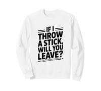 Si Je Jette Un bâton, Allez-Vous partir ? Sweatshirt