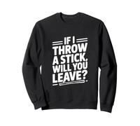 Si Je Jette Un bâton, Allez-Vous partir ? Sweatshirt