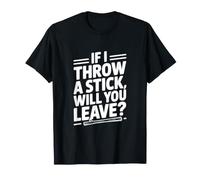 Si Je Jette Un bâton, Allez-Vous partir ? T-Shirt