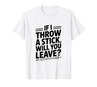 Si Je Jette Un bâton, Allez-Vous partir ? T-Shirt Graphique avec Valeur