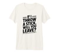 Si Je Jette Un bâton, Allez-Vous partir ? T-Shirt Haut de Gamme