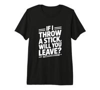Si Je Jette Un bâton, Allez-Vous partir ? T-Shirt Haut de Gamme