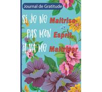 Si je ne Maitrise pas mon Esprit, il va me Maitriser : journal de gratitude: Carnet à remplir pour améliorer le bien-être, augmenter la confiance en soi et développer les idées et pensées positives