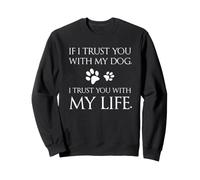 Si Je Te Fais Confiance avec Mon Chien, Je Te confie ma Vie Sweatshirt