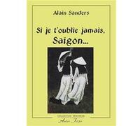 Si je t'oublie jamais, Saïgon... SANDERS (Alain) (Auteur)