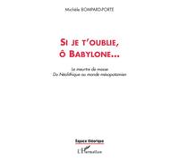 Si je t'oublie, ô Babylone... Le meurtre de masse du Néolithique au monde mésopotamien - Michèle Bompard-Porte - L'harmattan - broché - Essai