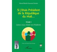 Si j'étais Président de la République du Mali... Laissez-nous choisir nos Présidents - Ahmed Bamba Famoussa Sissoko - L'harmattan - broché - Essai