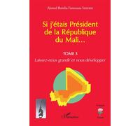 Si j'étais Président de la République du Mali... Laissez-nous grandir et nous développer - Ahmed Bamba Famoussa Sissoko - L'harmattan - broché - Essai