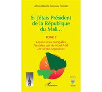 Si j'étais Président de la République du Mali... Laissez-nous tranquilles. Ne faites pas du Nord-Mali un corpus separatum - Ahmed Bamba Famoussa Sissoko - L'harmattan - broché - Essai
