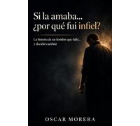 Si la amaba... ¿Por qué fui infiel?: La historia de un hombre que falló... y decidió cambiar.