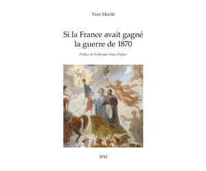 Si la France avait gagné la guerre de 1870 - Yves Moritz - Spm Lettrage - broché - Roman