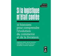 Si la logistique m'était contée : 12 histoires pour comprendre l'évolution du commerce et de la livraison Logistique urbaine, dernier kilomètre, cyclologistique, véhicule électrique, comodalité, immob