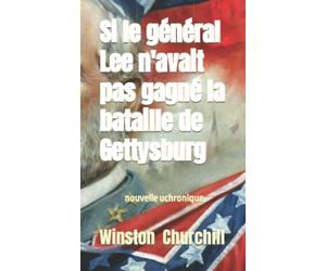 Si le général Lee n'avait pas gagné la bataille de Gettysburg: Une nouvelle uchronique