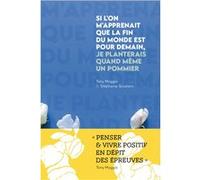 Si l'on m'apprenait que la fin du monde est pour demain, je planterais quand même un pommier Tony Moggio (Auteur), Stéphanie Scudiero (Auteur)