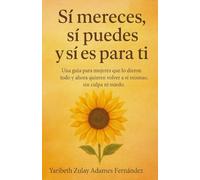 Sí mereces, Sí puedes y Sí es para tí: Una guía para mujeres que lo dieron todo y ahora quieren volver a sí mismas, sin culpa ni miedo.